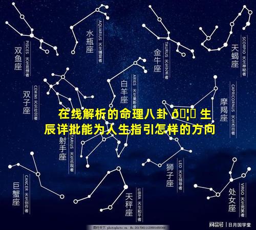 在线解析的命理八卦 🦈 生辰详批能为人生指引怎样的方向
